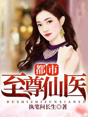 都市至尊仙医 执笔问长生