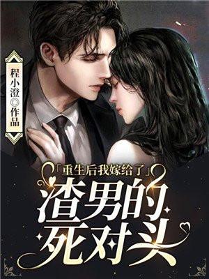 重生后我嫁给了渣男的死对头给了