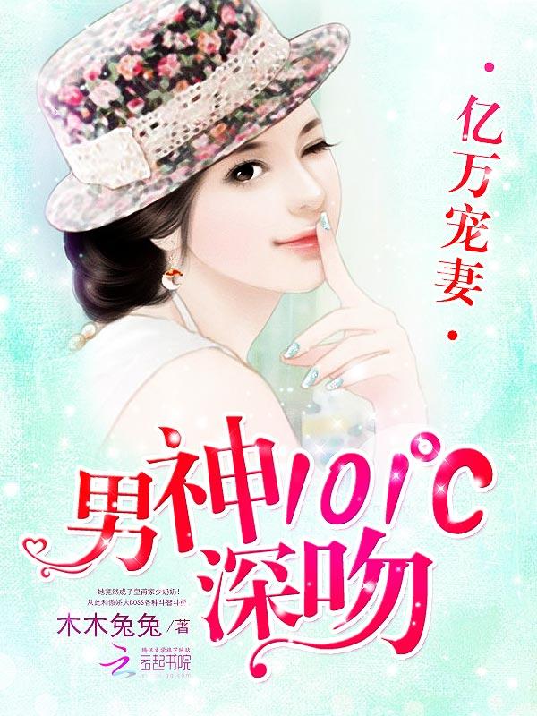 亿万宠妻男神101℃深吻免费阅读全文