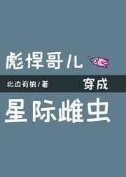 彪悍哥穿成星际雌虫百度