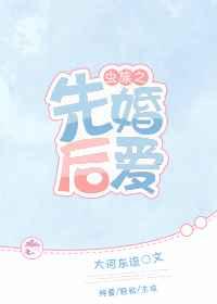 虫族之先婚后爱大河东流