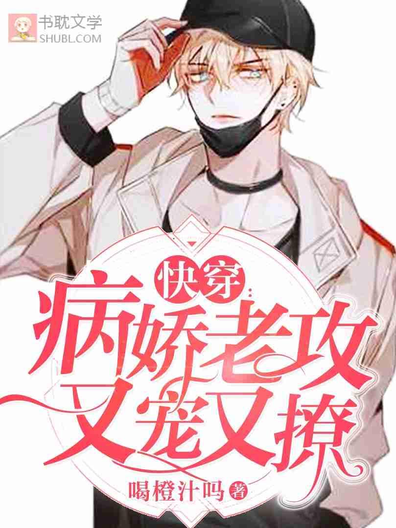 【快穿】病娇老攻又宠又撩笔趣阁
