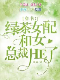 穿书绿茶女配和女总裁he了晋江