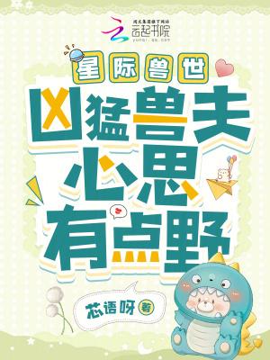 星际兽世凶猛兽夫心思有点野桑青
