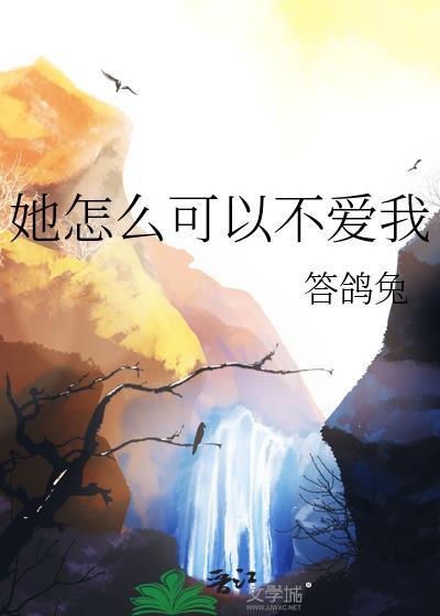 她怎么可以不爱我晋江