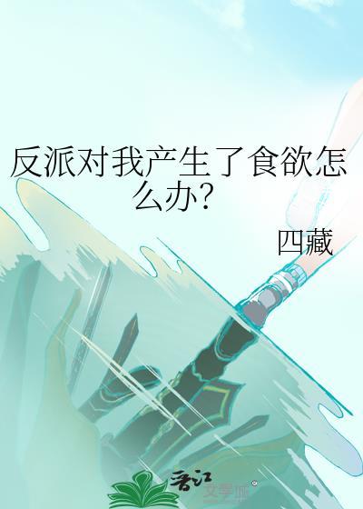 反派对我产生了食欲怎么办无防盗
