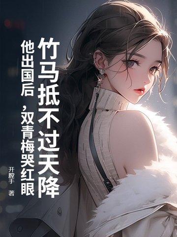 青梅竹马出国多年回来重逢暗恋文