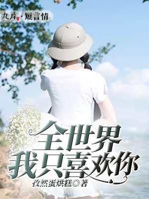 全世界我只喜欢你全文阅读免费